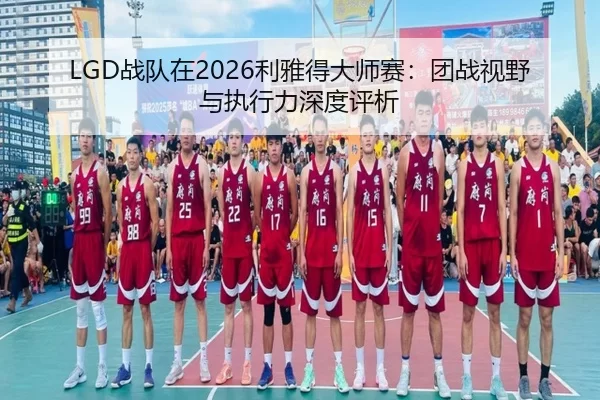 LGD战队在2026利雅得大师赛：团战视野与执行力深度评析